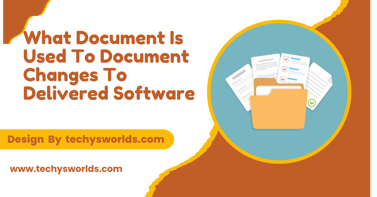 What Document Is Used To Document Changes To Delivered Software – A Deep Dive!