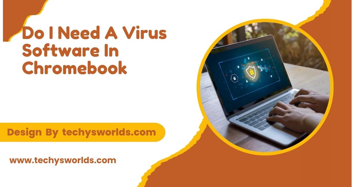 Do I Need A Virus Software In Chromebook – An In-Depth Overview!