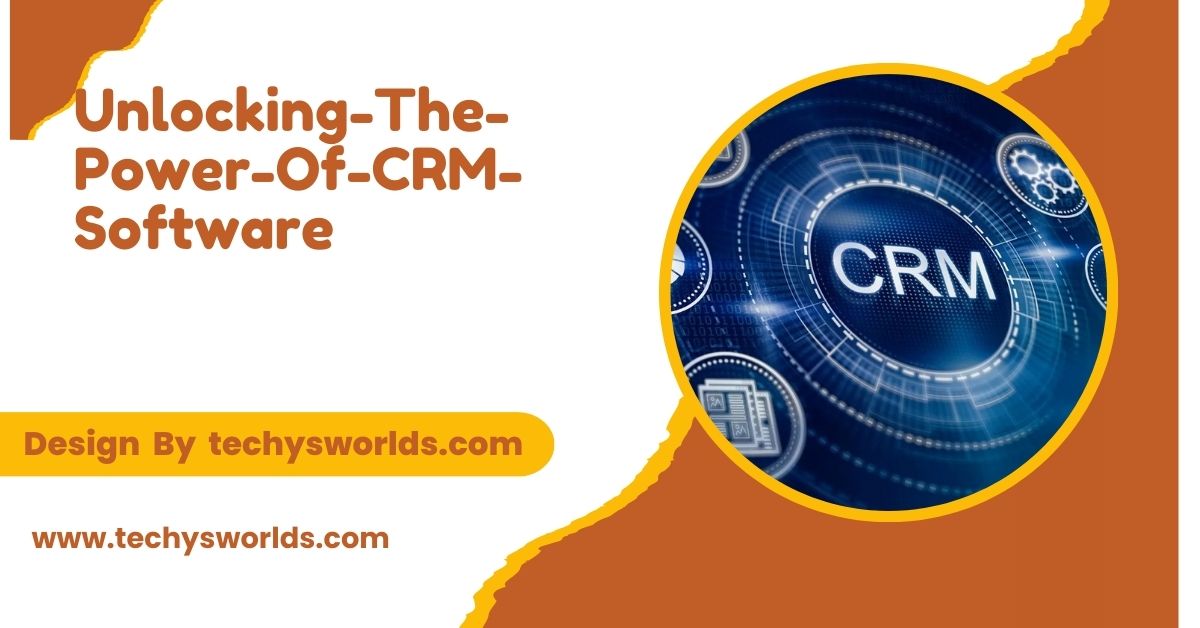 Unlocking-The-Power-Of-CRM-Software - A Complete Breakdown!