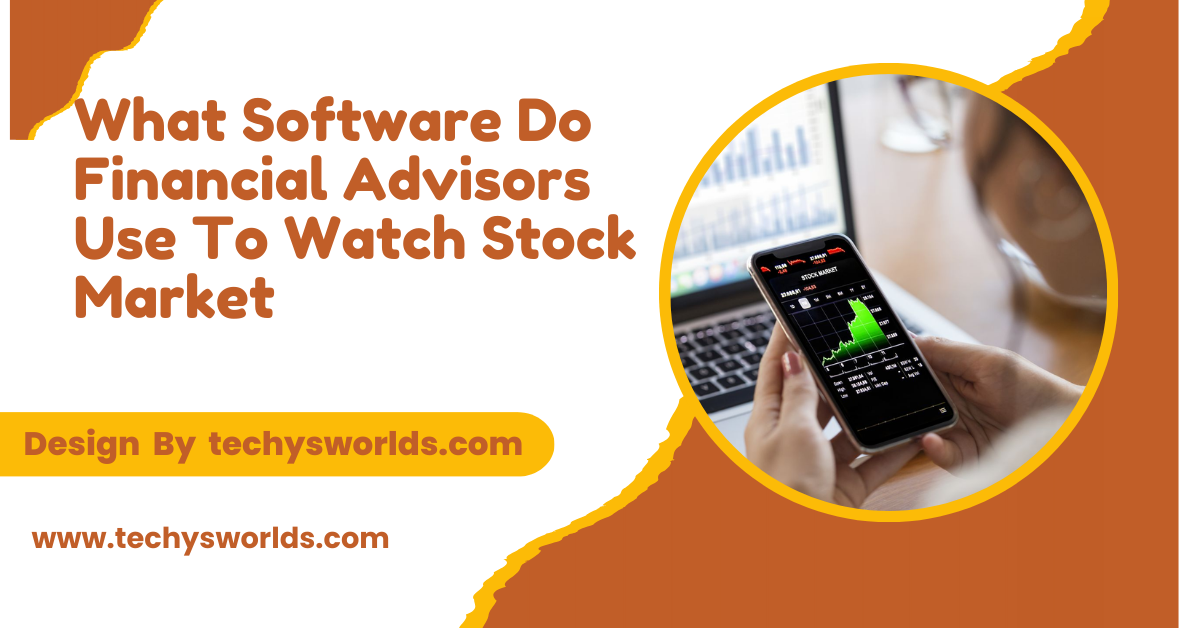 What Software Do Financial Advisors Use To Watch Stock Market – A Deep Dive!